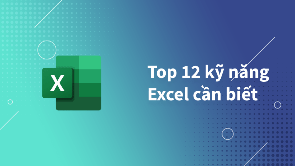 Top 12 kỹ năng Excel cần thiết cho dân văn phòng, kế toán